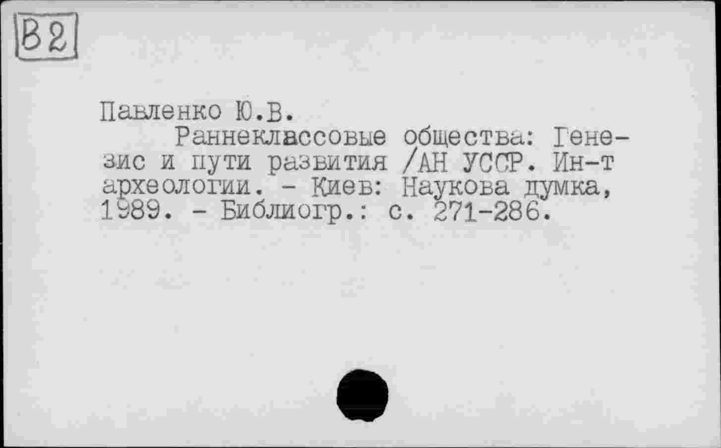 ﻿Павленко Ю.В.
Раннеклассовые общества: Генезис и пути развития /АН УССР. Ин-т археологии. - Киев: Наукова думка, 1989. - Библиогр.: с. 271-286.